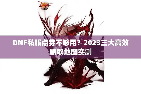 DNF私服点券不够用？2023三大高效刷取地图实测