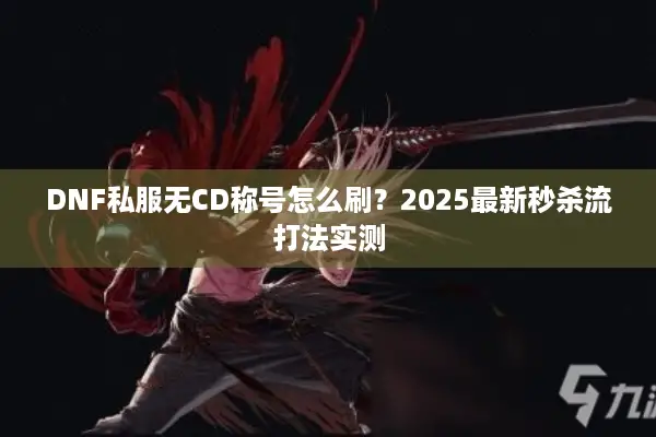 DNF私服无CD称号怎么刷？2025最新秒杀流打法实测