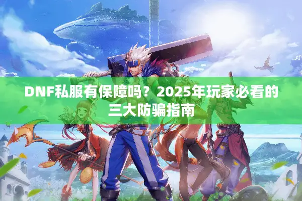 DNF私服有保障吗？2025年玩家必看的三大防骗指南
