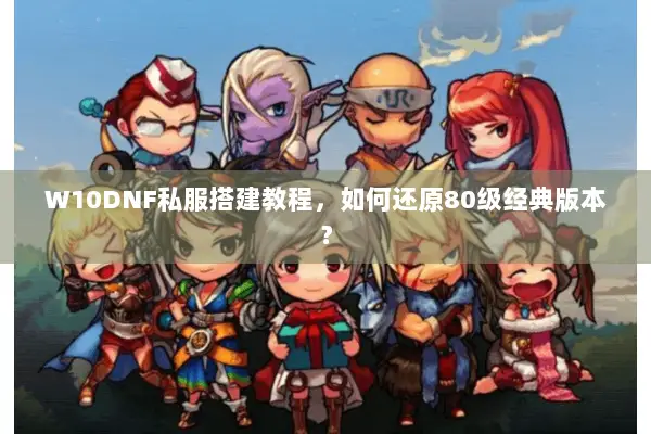 W10DNF私服搭建教程，如何还原80级经典版本？