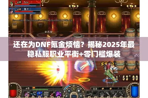 还在为DNF氪金烦恼？揭秘2025年最稳私服职业平衡+零门槛爆装