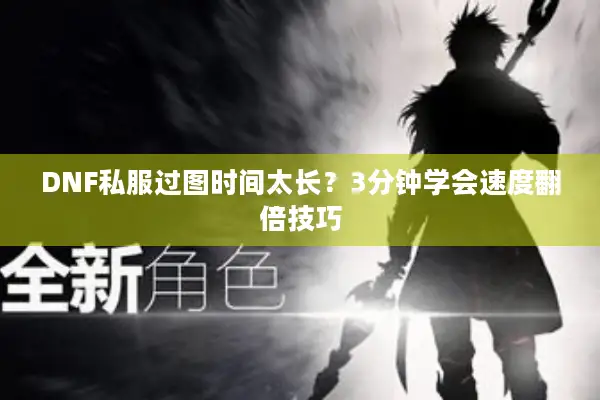 DNF私服过图时间太长？3分钟学会速度翻倍技巧