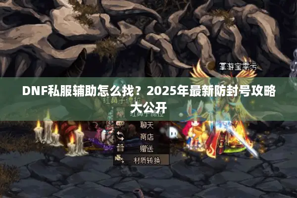 DNF私服辅助怎么找？2025年最新防封号攻略大公开