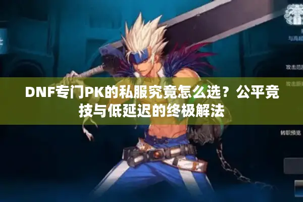 DNF专门PK的私服究竟怎么选？公平竞技与低延迟的终极解法