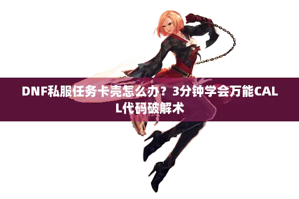 DNF私服任务卡壳怎么办？3分钟学会万能CALL代码破解术