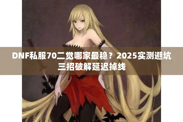DNF私服70二觉哪家最稳？2025实测避坑三招破解延迟掉线