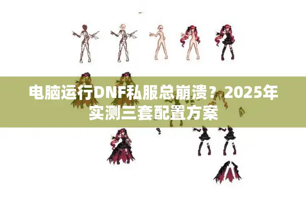 电脑运行DNF私服总崩溃？2025年实测三套配置方案