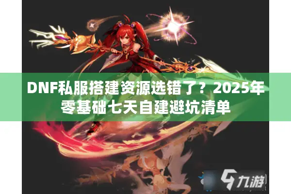 DNF私服搭建资源选错了？2025年零基础七天自建避坑清单