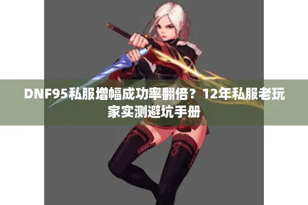 DNF95私服增幅成功率翻倍？12年私服老玩家实测避坑手册