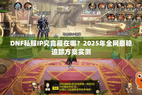 DNF私服IP究竟藏在哪？2025年全网最稳追踪方案实测
