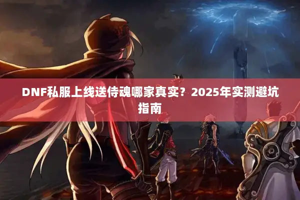 DNF私服上线送侍魂哪家真实？2025年实测避坑指南