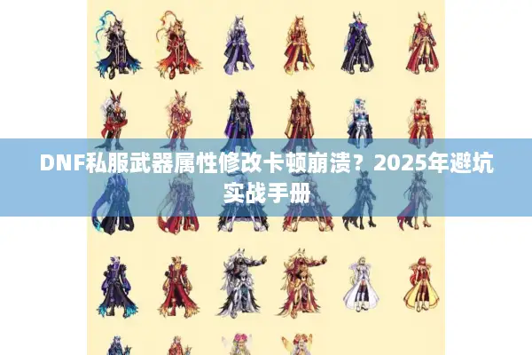 DNF私服武器属性修改卡顿崩溃？2025年避坑实战手册