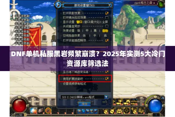 DNF单机私服黑岩频繁崩溃？2025年实测5大冷门资源库筛选法