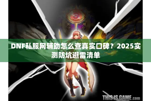 DNF私服网辅助怎么查真实口碑？2025实测防坑避雷清单
