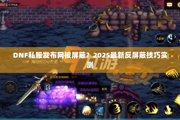 DNF私服发布网被屏蔽？2025最新反屏蔽技巧实测