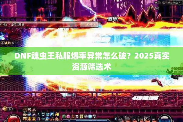 DNF魂虫王私服爆率异常怎么破？2025真实资源筛选术
