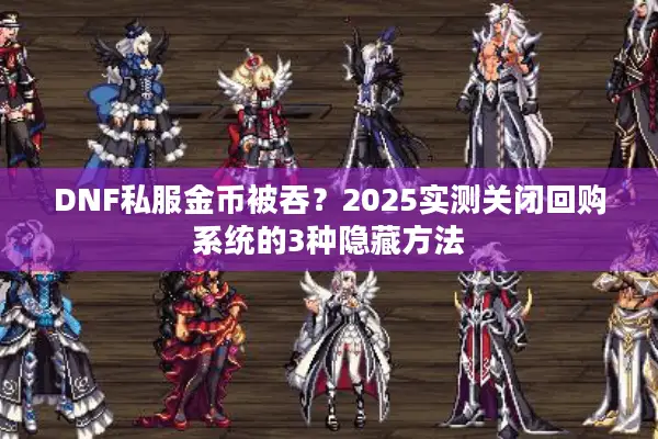 DNF私服金币被吞？2025实测关闭回购系统的3种隐藏方法
