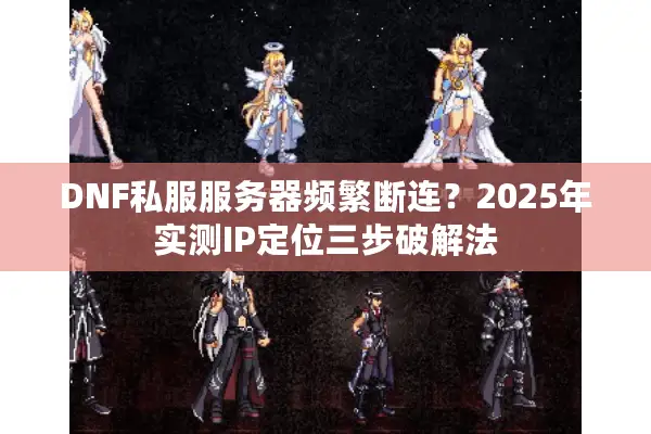 DNF私服服务器频繁断连？2025年实测IP定位三步破解法