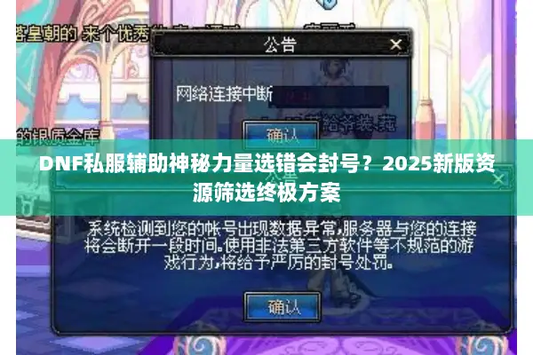 DNF私服辅助神秘力量选错会封号？2025新版资源筛选终极方案