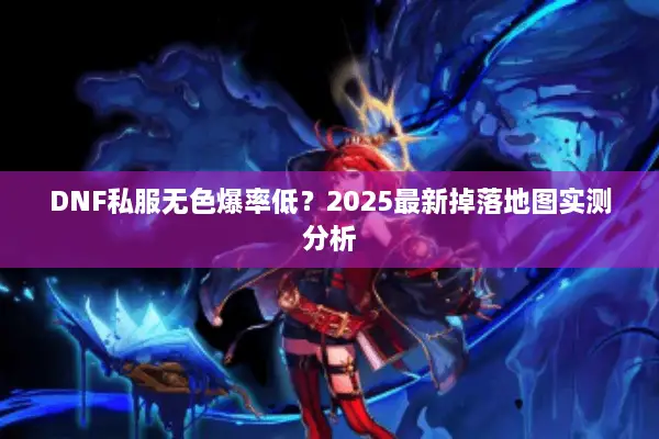 DNF私服无色爆率低？2025最新掉落地图实测分析