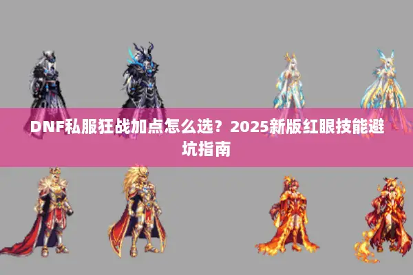 DNF私服狂战加点怎么选？2025新版红眼技能避坑指南