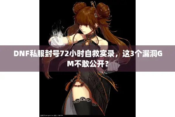 DNF私服封号72小时自救实录，这3个漏洞GM不敢公开？