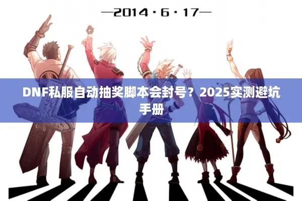 DNF私服自动抽奖脚本会封号？2025实测避坑手册