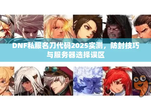 DNF私服名刀代码2025实测，防封技巧与服务器选择误区