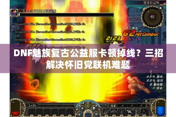 DNF魅族复古公益服卡顿掉线？三招解决怀旧党联机难题