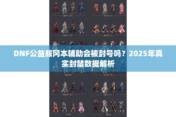 DNF公益服冈本辅助会被封号吗？2025年真实封禁数据解析