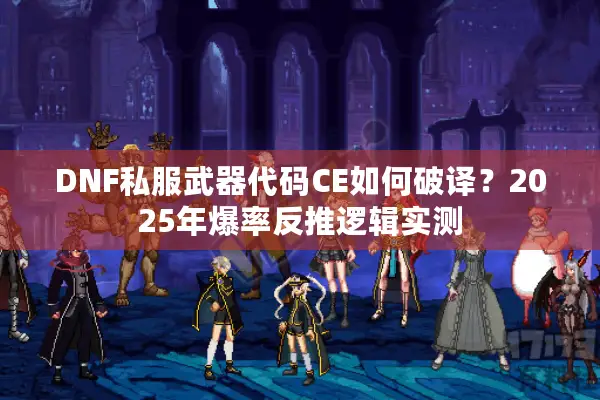 DNF私服武器代码CE如何破译？2025年爆率反推逻辑实测