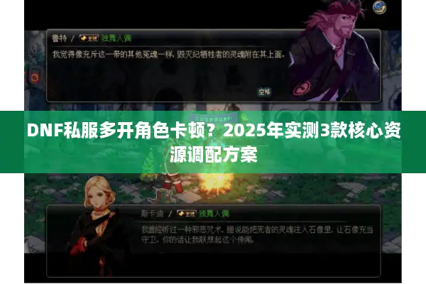 DNF私服多开角色卡顿？2025年实测3款核心资源调配方案