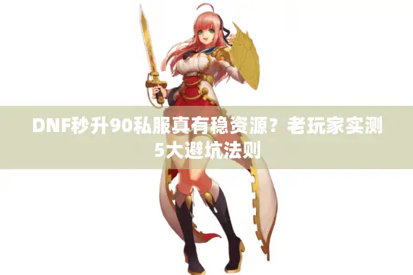 DNF秒升90私服真有稳资源？老玩家实测5大避坑法则