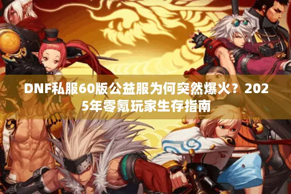 DNF私服60版公益服为何突然爆火？2025年零氪玩家生存指南