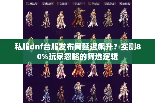 私服dnf台服发布网延迟飙升？实测80%玩家忽略的筛选逻辑