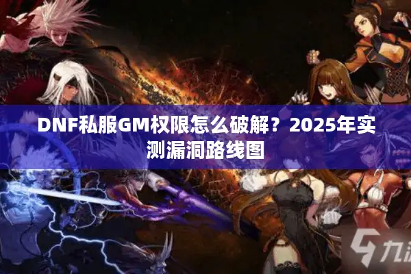 DNF私服GM权限怎么破解？2025年实测漏洞路线图