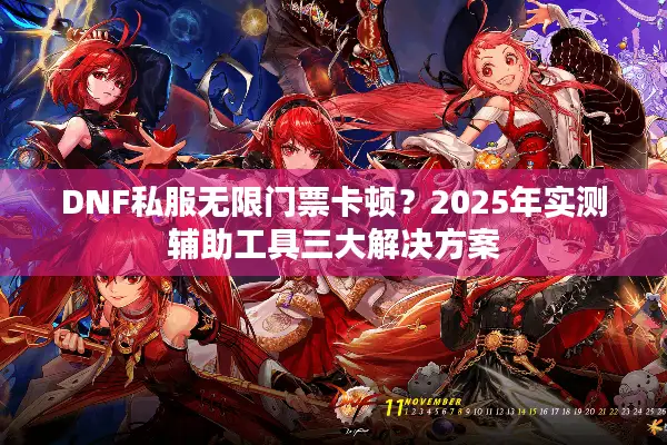 DNF私服无限门票卡顿？2025年实测辅助工具三大解决方案