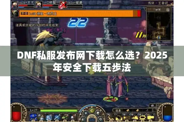 DNF私服发布网下载怎么选？2025年安全下载五步法