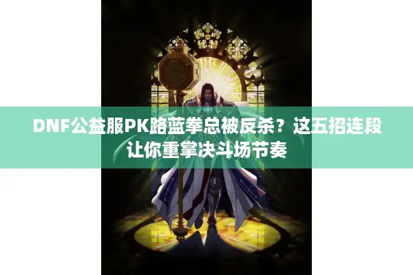 DNF公益服PK路蓝拳总被反杀？这五招连段让你重掌决斗场节奏