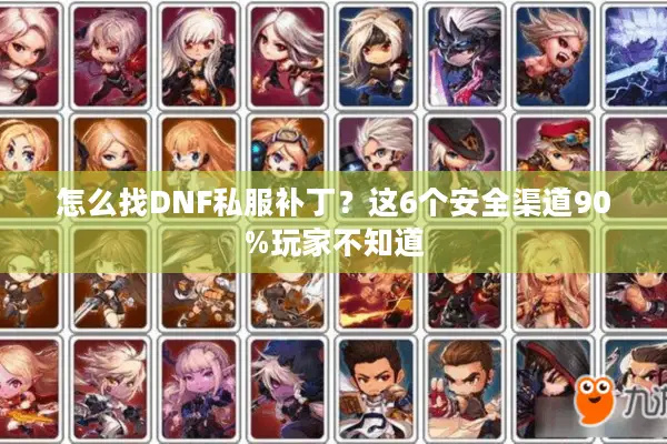 怎么找DNF私服补丁？这6个安全渠道90%玩家不知道