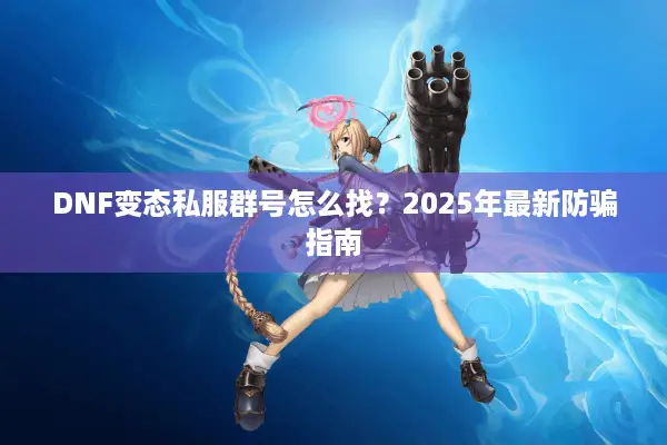 DNF变态私服群号怎么找？2025年最新防骗指南