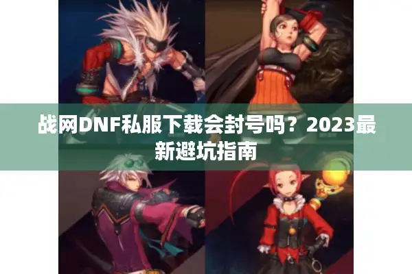 战网DNF私服下载会封号吗？2023最新避坑指南