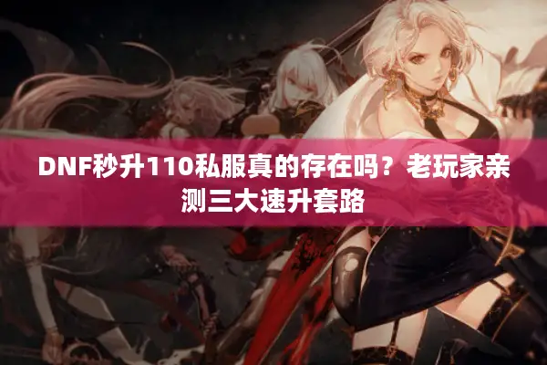 DNF秒升110私服真的存在吗？老玩家亲测三大速升套路