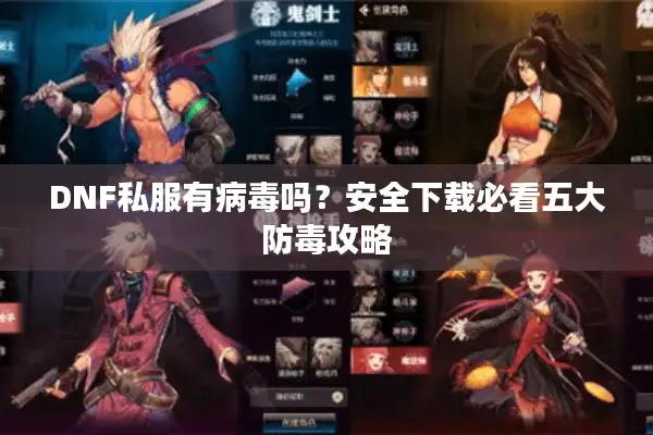 DNF私服有病毒吗？安全下载必看五大防毒攻略