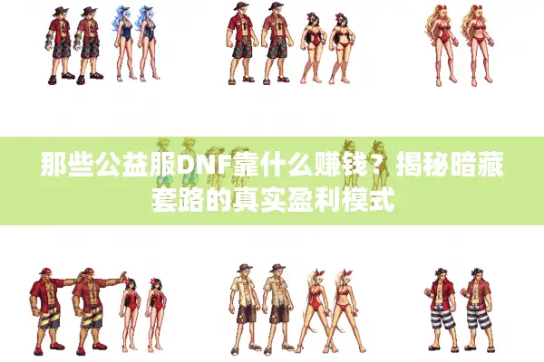 那些公益服DNF靠什么赚钱？揭秘暗藏套路的真实盈利模式