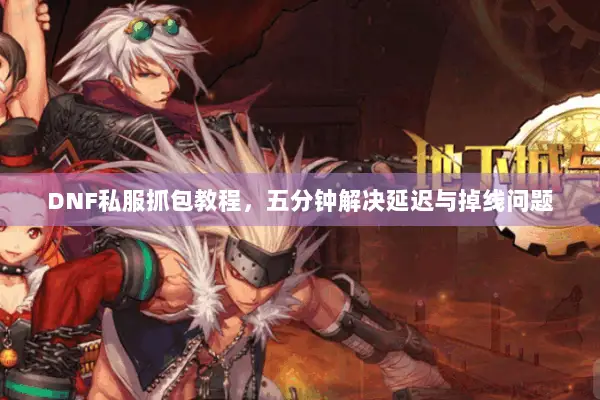 DNF私服抓包教程，五分钟解决延迟与掉线问题