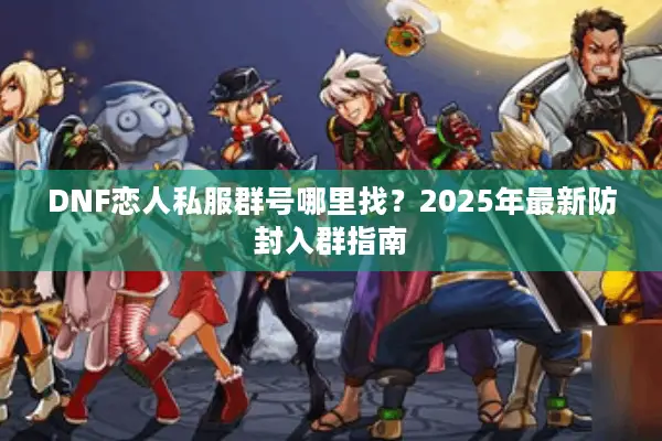 DNF恋人私服群号哪里找？2025年最新防封入群指南