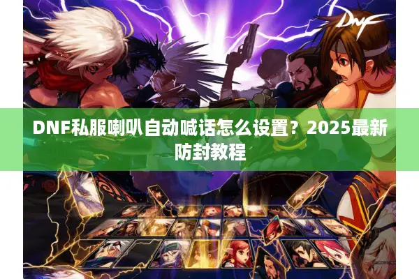 DNF私服喇叭自动喊话怎么设置？2025最新防封教程