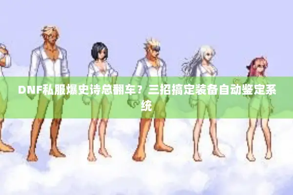 DNF私服爆史诗总翻车？三招搞定装备自动鉴定系统