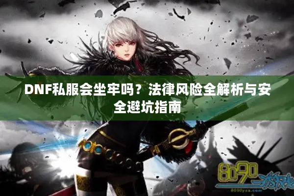 DNF私服会坐牢吗？法律风险全解析与安全避坑指南